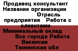 Продавец-консультант › Название организации ­ ProffLine › Отрасль предприятия ­ Работа с клиентами › Минимальный оклад ­ 23 000 - Все города Работа » Вакансии   . Тюменская обл.